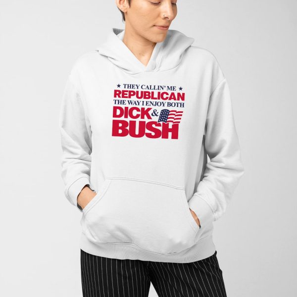 They Callin’ Me Republican The Way I Enjoy Both Dick & Bush Shirt