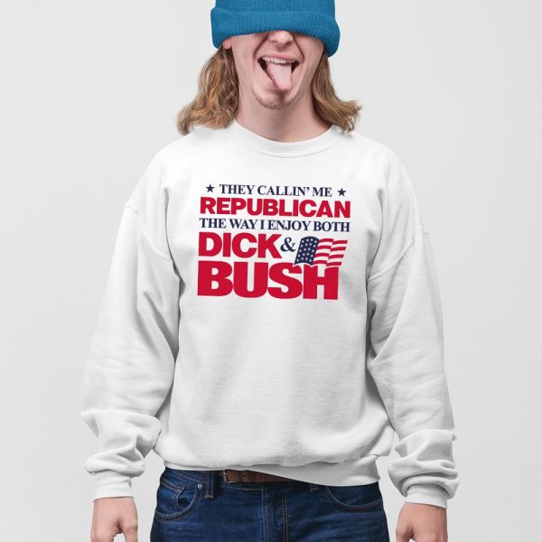 They Callin’ Me Republican The Way I Enjoy Both Dick & Bush Shirt