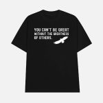 You Can't Be Great Without The Greatness Of Others Shirt