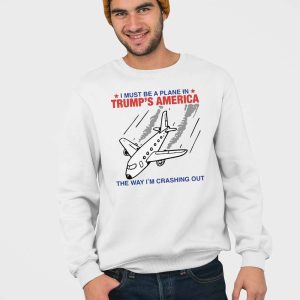 I Must Be A Plane In Trumps America The Way Im Crashing Out Shirt 5