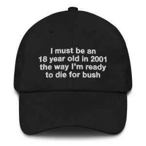 I Must Be An 18 Year Old In 2001 The Way I'm Ready To Die For Bush Hat