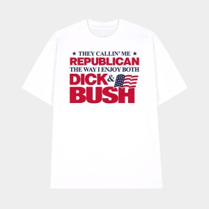 They Callin’ Me Republican The Way I Enjoy Both Dick & Bush Shirt