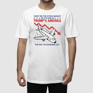 I Must Be The Stock Market Or A Plane In Trumps America The Way Im Crashing Out Shirt 2