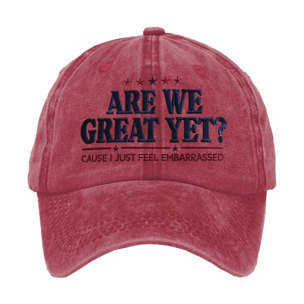 Are We Great Yet Cause I Just Feel Embarrassed Hat