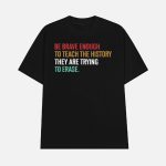 Be Brave Enough To Teach The History They Are Trying To Erase Shirt