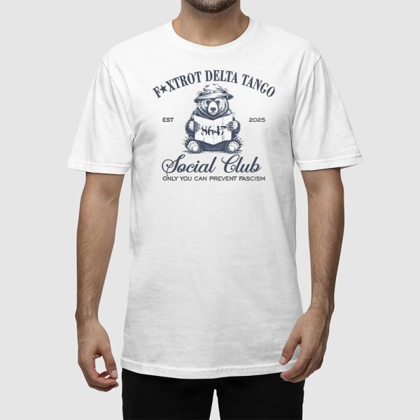Bear 8647 Foxtrot Delta Tango Est 2025 Social Club Only You Can Prevent Fascism Shirt