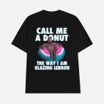 Call Me A Donut The Way I Am Glazing Lebron Shirt