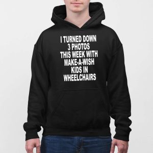I Turned Down 3 Photos This Week With Make A Wish Kids In Wheelchairs Shirt 4