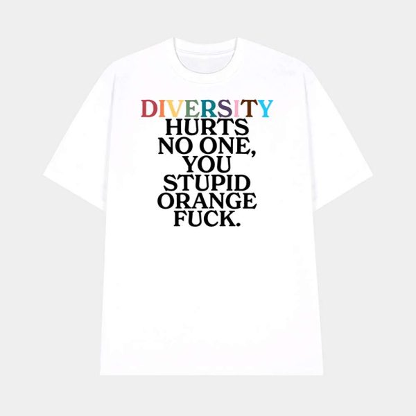 Diversity Hurts No One You Stupid Orange Fuck Shirt