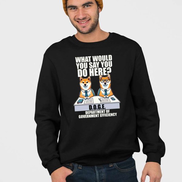 Doge Dog What Would You Say You Do Here Department Of Government Efficiency Shirt