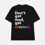 Don't Get Mad Get Elected Shirt