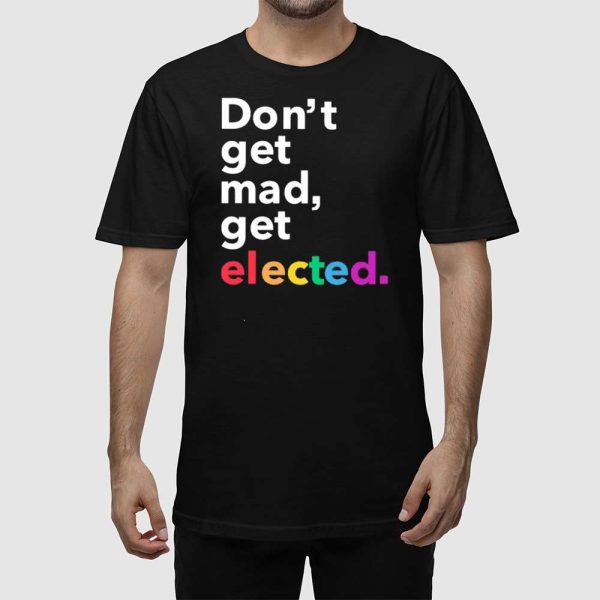 Don’t Get Mad Get Elected Shirt