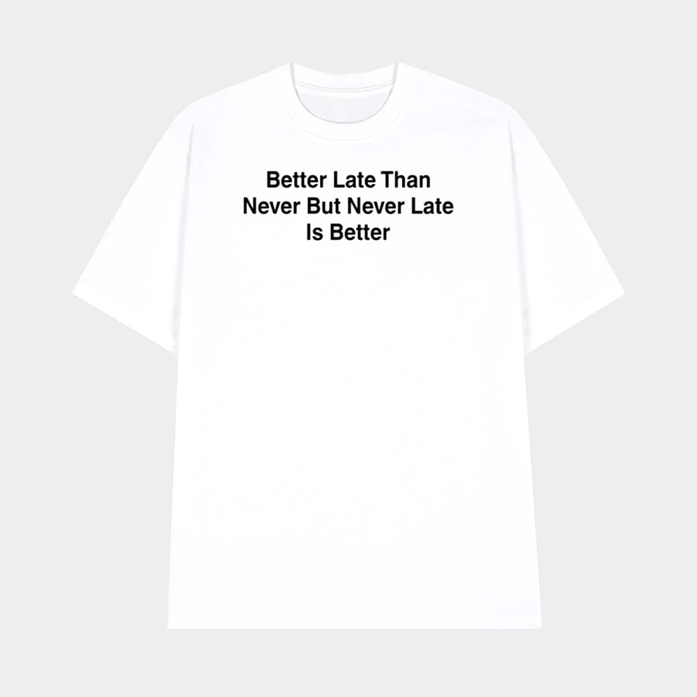Drake Better Late Than Never But Never Late Is Better Shirt 1 Drake Better Late Than Never But Never Late Is Better Shirt