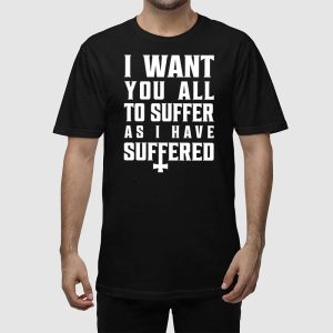 I Want You All To Suffer As I Have Suffered Shirt 5