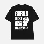 Girls Just Wanna Have Manly Men Shirt
