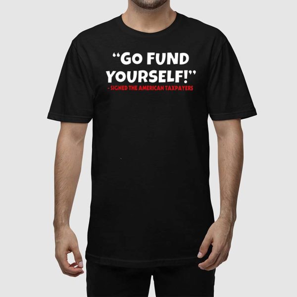 Go Fund Yourself Signed The American Taxpayers Shirt