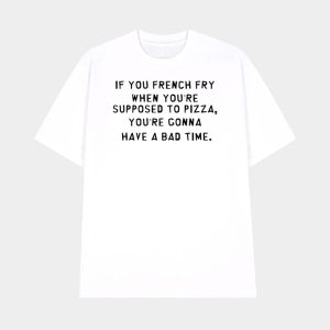If You French Fry When Youre Supposed To Pizza Shirt 1