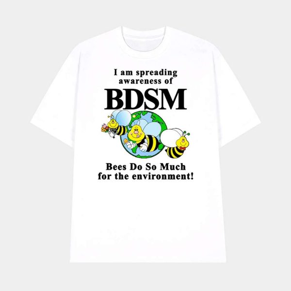 I Am Spreading Awareness Of Bdsm Bees Do So Much For The Environment Shirt