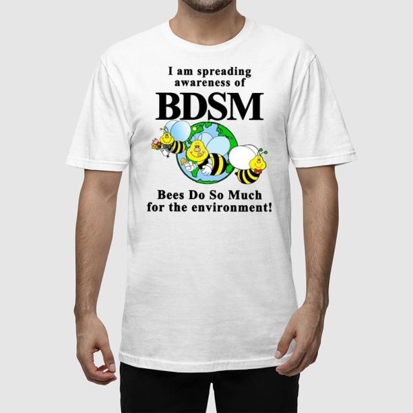 I Am Spreading Awareness Of Bdsm Bees Do So Much For The Environment Shirt