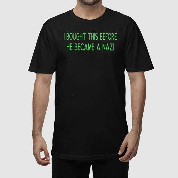 I Bought This Before He Became A Nazi Shirt