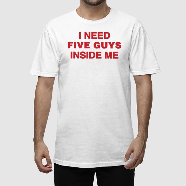 I Need Five Guys Inside Me Shirt