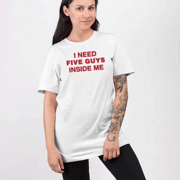 I Need Five Guys Inside Me Shirt