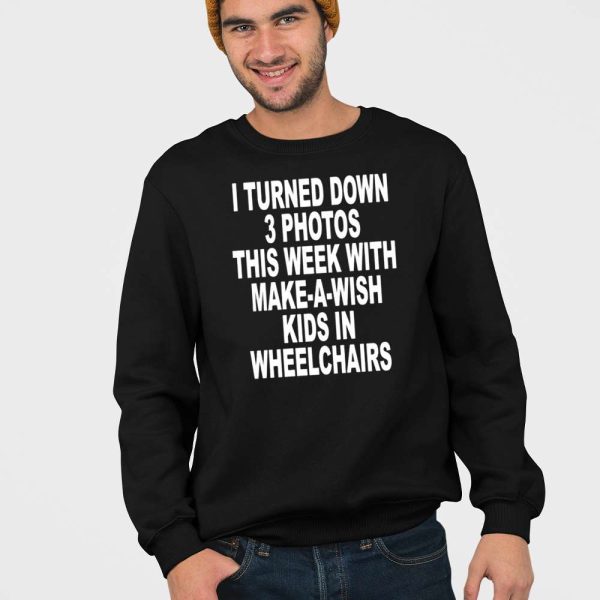 I Turned Down 3 Photos This Week With Make A Wish Kids In Wheelchairs Shirt