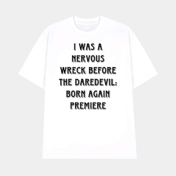 I Was A Nervous Wreck Before The Daredevil Born Again Premiere Shirt