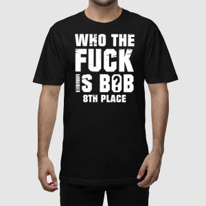 Who The Fuck Is Bob 8Th Place Shirt 2