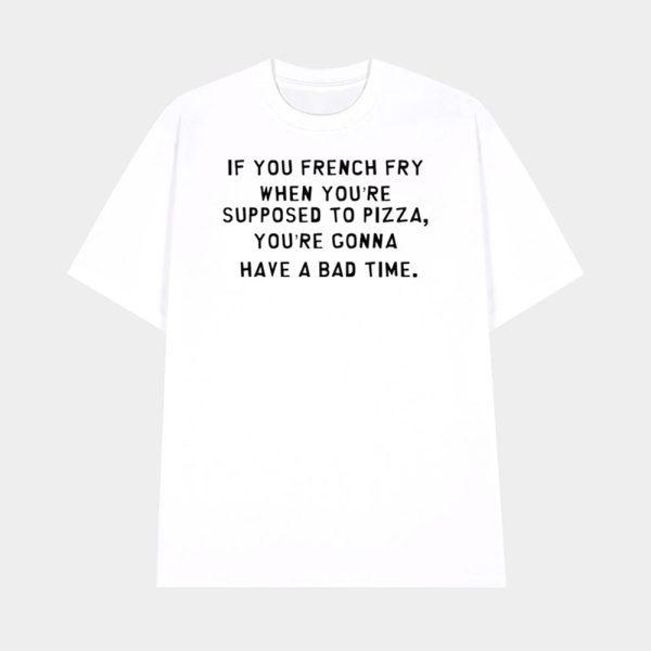 If You French Fry When You’re Supposed To Pizza Shirt