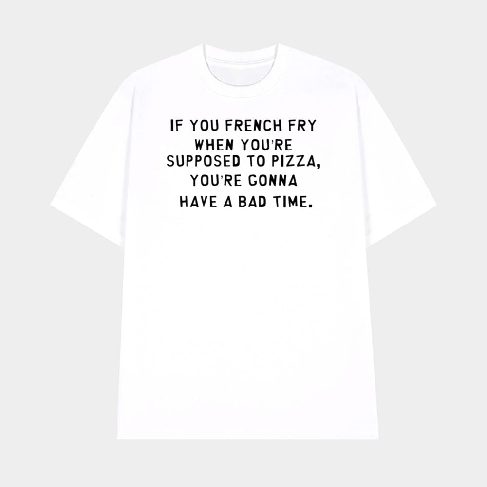If You French Fry When Youre Supposed To Pizza Shirt 1 If You French Fry When You're Supposed To Pizza Shirt