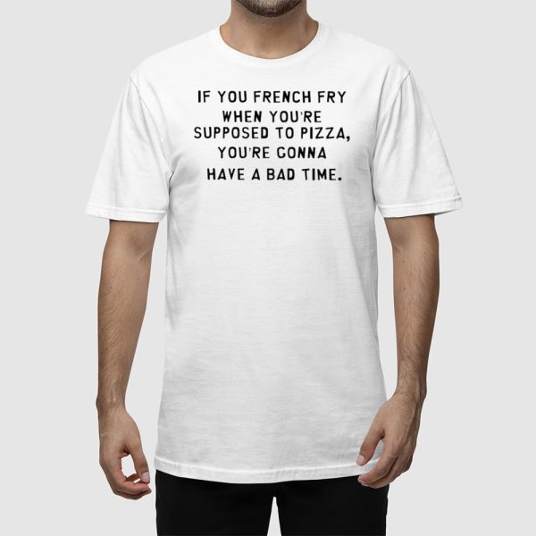 If You French Fry When You’re Supposed To Pizza Shirt