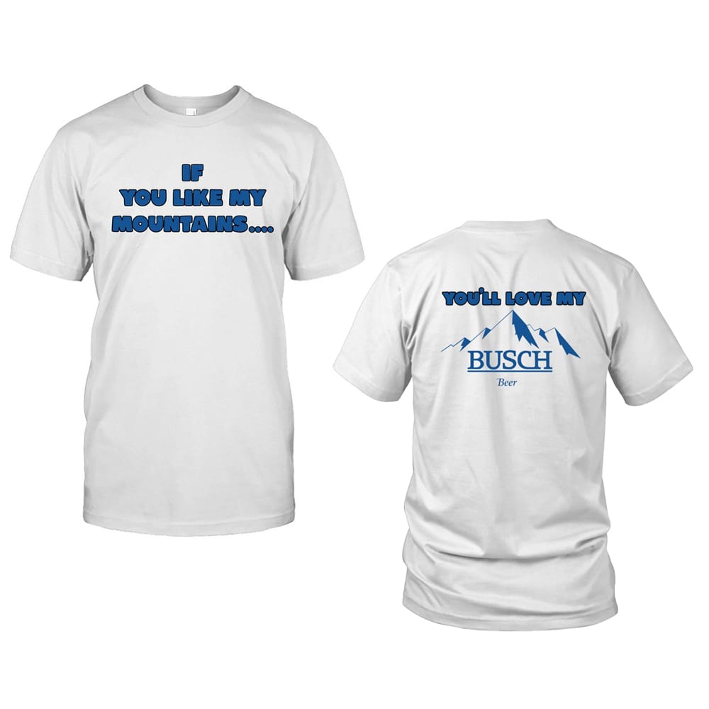 If You Like My Mountains Youll Love My Busch Beer Shirt 1 If You Like My Mountains You'll Love My Busch Beer Shirt