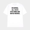 Im Boring All I Do Is Stay Home And Watch Movies Shirt