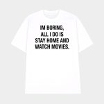 Im Boring All I Do Is Stay Home And Watch Movies Shirt