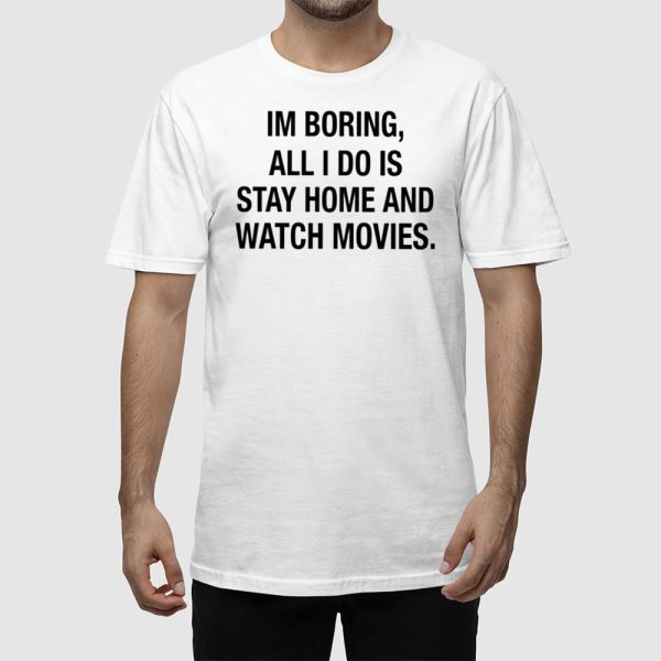 Im Boring All I Do Is Stay Home And Watch Movies Shirt