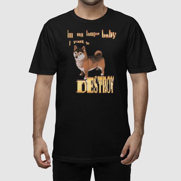 I’m No Longer Baby I Want To Destroy Shirt