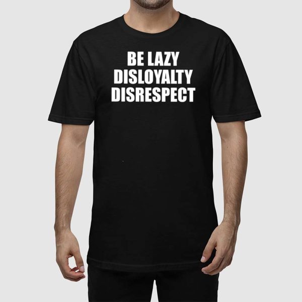 John Cena Be Lazy Disloyalty Disrespect Shirt