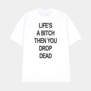 Life’s A Bitch Then You Drop Dead Shirt