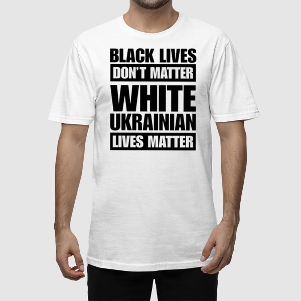 Marta Havryshko Black Lives Don’t Matter White Ukrainian Lives Matter Shirt