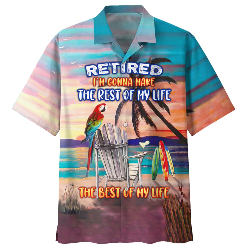 Retired Im Gonna Make The Rest Of My Life The Best Of My Life Hawaiian Shirt Retired I'm Gonna Make The Rest Of My Life The Best Of My Life Hawaiian Shirt