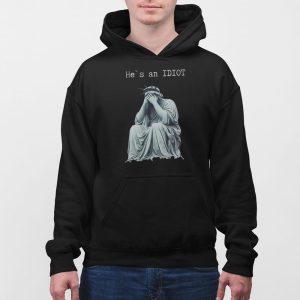 Statue Of Liberty He Is An IDIOT Anti Trump Shirt 5