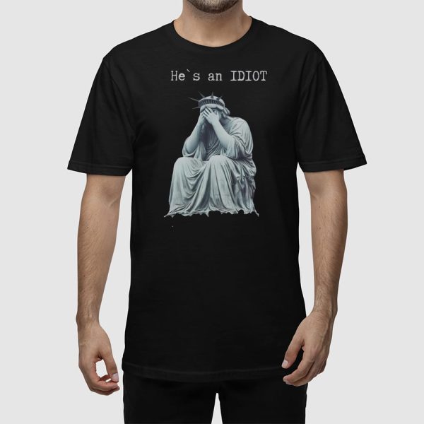 Statue Of Liberty He Is An IDIOT Anti Trump Shirt