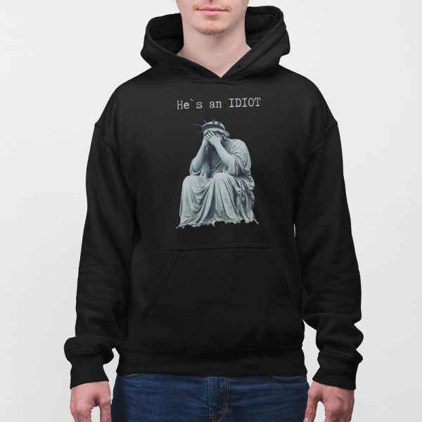 Statue Of Liberty He Is An IDIOT Anti Trump Shirt