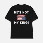 Trump America He Is Not My King Shirt