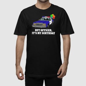 But Officer Its My Birthday Shirt 2