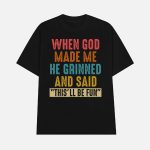 When God Made Me He Grinned And Said This'll Be Fun Shirt