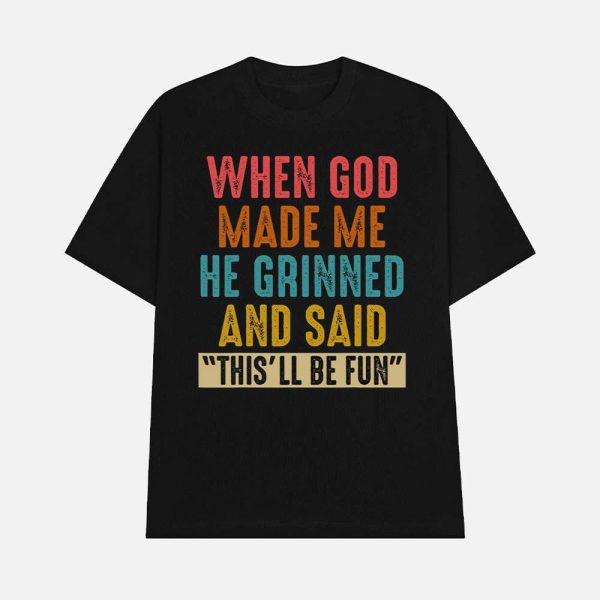 When God Made Me He Grinned And Said This’ll Be Fun Shirt