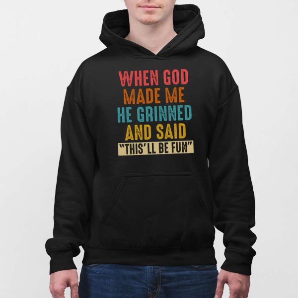 When God Made Me He Grinned And Said This’ll Be Fun Shirt