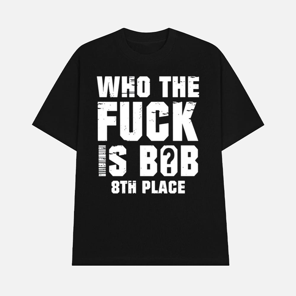 Who The Fuck Is Bob 8Th Place Shirt 1 Who The Fuck Is Bob 8Th Place Shirt